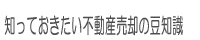 知っておきたい不動産売却の豆知識